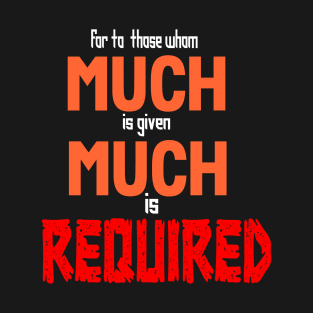 FOR TO WHOM MUCH IS GIVEN MUCH IS REQUIRED T-Shirt