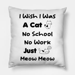 CAT - I Wish I Was A Cat No School No Work Just Meow Meow Pillow