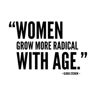 Women Grow More Radical With Age - Gloria Steinem T-Shirt