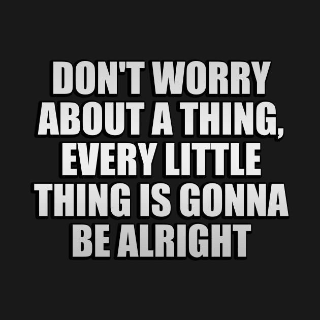 Don't worry about a thing, every little thing is gonna be alright by Geometric Designs