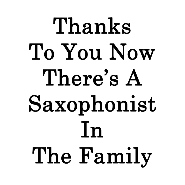 Thanks To You Now There's A Saxophonist In The Family by supernova23