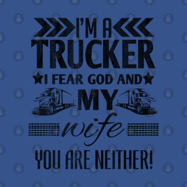 Discover I'm a trucker i fear god and my wife you are neither! - Im A Trucker I Fear God And My Wife - T-Shirt