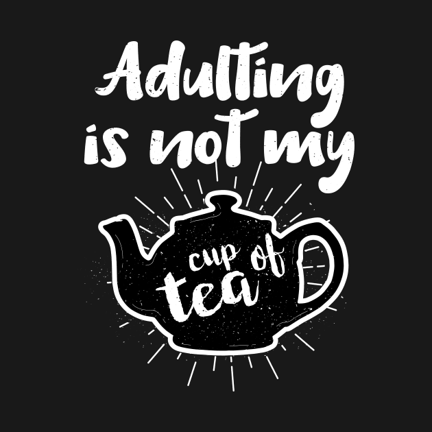 Adulting Is Not My Cup Of Tea Grown Up Life by Tracy