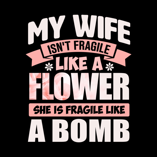 my wife isn't fragile like a flower she is fragile like a bomb by TheDesignDepot