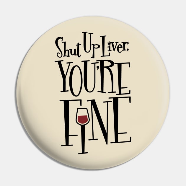 Shut Up Liver, You're Fine Pin by JodyCollins