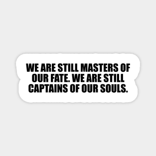 We are still masters of our fate. We are still captains of our souls Magnet