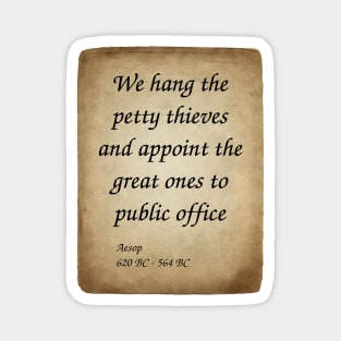 Aesop, Greek Author and Fabulist. We hang the petty thieves and appoint the great ones to public office. Magnet