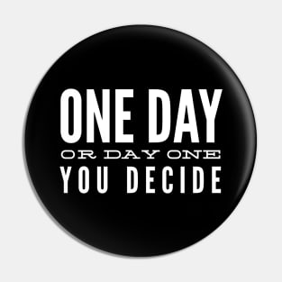 One Day Or Day One You Decide - Motivational Words Pin