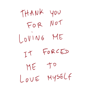 Thank You For Not Loving Me. It Forced Me To Love Myself. T-Shirt