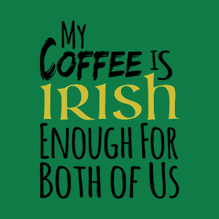 St. Patrick's Day - My Coffee Is Irish Enough For Both Of Us T-Shirt