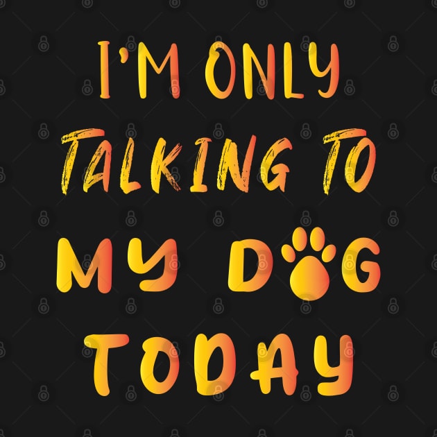 I'm Only Talking To My Dog Today by ArticArtac