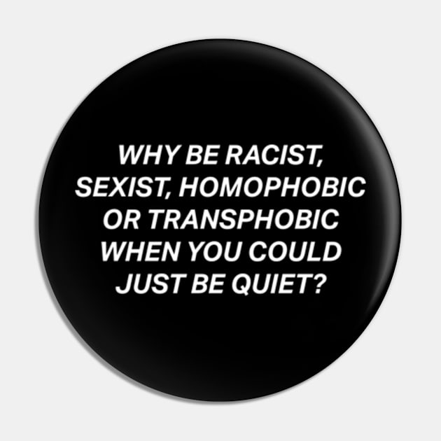 Why Be Racist Sexist Homophobic Pin by deadright
