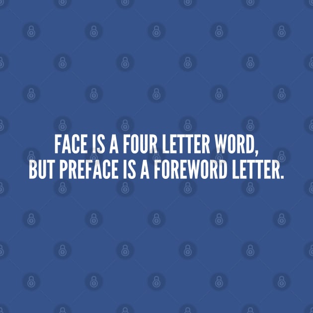 Clever - Face Is A Four Letter Word But Preface Is A Foreword Letter - Funny Joke Statement Humor Slogan Quotes Saying by sillyslogans