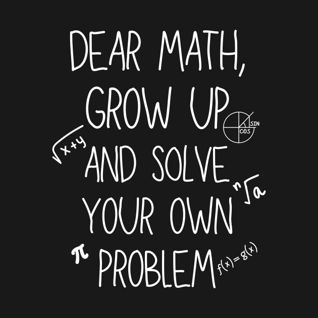 Dear Math Grow Up And Solve Your Own Problem by Imou designs