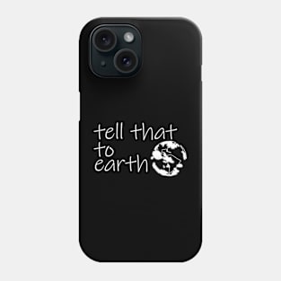 Tell That to Earth Phone Case