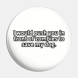 I would push you in front of zombies to save my dog. Pin