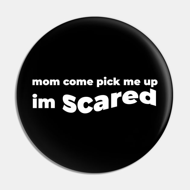 Mom Come Pick Me Up I'm Scared (for Dark Tshirts) Pin by Geektuel