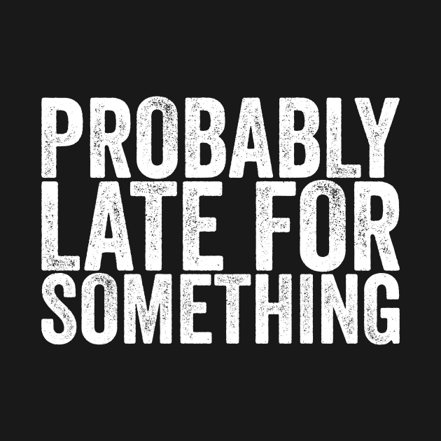Discover Probably Late For Something - Funny Quotes - T-Shirt
