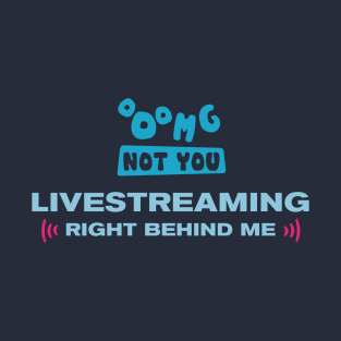 OMG NOT YOU - Livestreaming right behind me T-Shirt