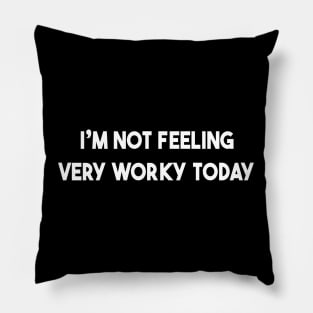 I'm Not Feeling Very Worky Today Pillow