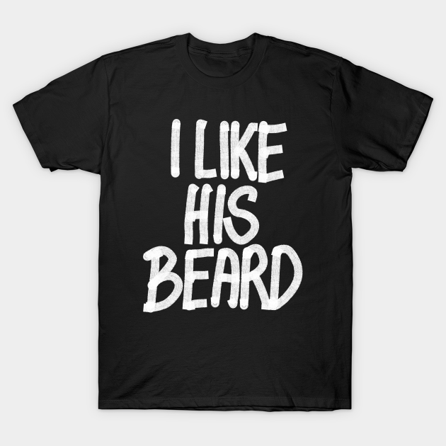 I Like His Beard - I Like His Beard - T-Shirt | TeePublic