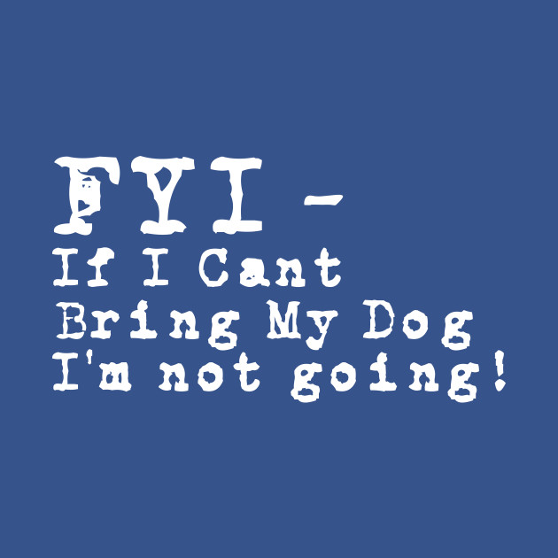 Discover Fyi If I Can't Bring My Dog T-shirt For Dog Lovers - Dog Lover - T-Shirt