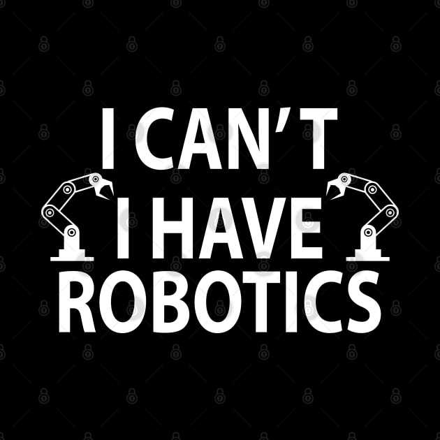 I Can't I Have Robotics t-shirt by foxredb