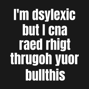 I'm Dsylexic But I Cna Raed Rhigt Thrugoh Yuor Bullthis Dyslexia T-Shirt