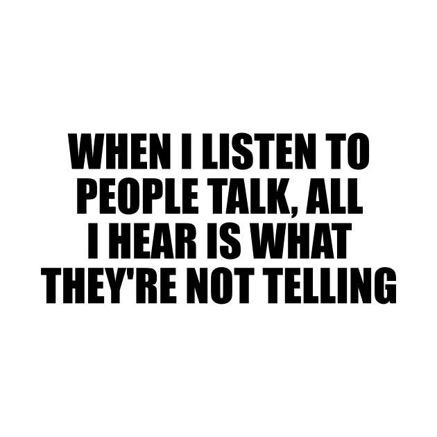 When I listen to people talk, all I hear is what they're not telling by D1FF3R3NT
