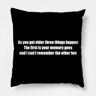 As you get older three things happen. The first is your memory goes, and I can’t remember the other two Pillow