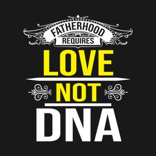 Fatherhood Requires Love Not DNA T-Shirt