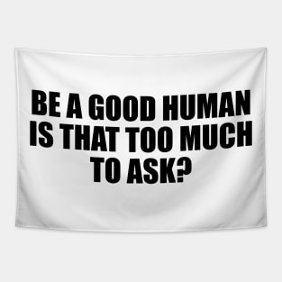 Be a good human is that too much to ask Tapestry