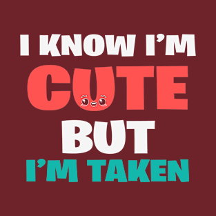 I know I'm cute but I'm taken T-Shirt