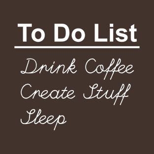 To Do List: Drink Coffee - Create Stuff - Sleep T-Shirt