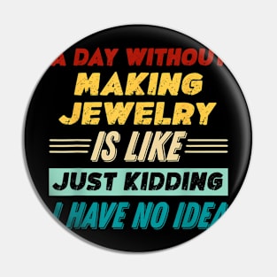 A Day Without Making Jewelry Is Like Just Kidding Pin