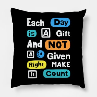 Each Day Is A Gift And Not A Given Right Make It Count Pillow