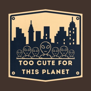 too cute for this planet, alien stuff T-Shirt