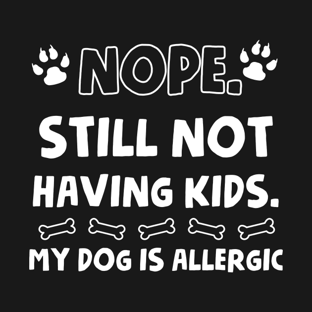 Nope Still Not Having Kids My Dog Is Allergic Ladies by TeeAnimals