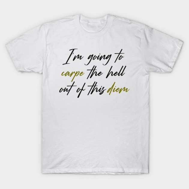 I'm Going To Carpe The Hell Out Of This Diem I'm Going To Carpe The Hell Out Of This Diem