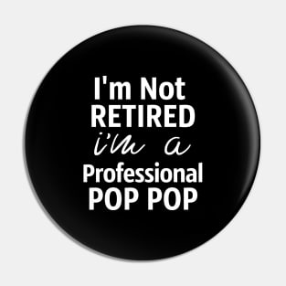 I'm Not Retired. I'm A Professional Pop Pop Pin