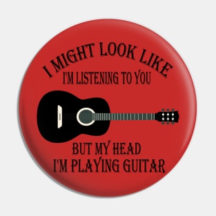 i might look like i'm listening to you but my head i'm playing my Guitar Pin