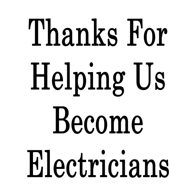 Thanks For Helping Us Become Electricians by supernova23