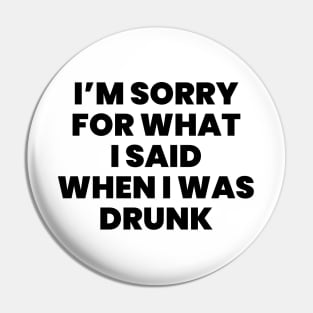 I'm sorry for what i said when i was drunk Pin