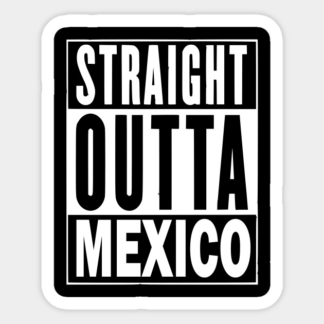 Straight Outta Mexico - Mexico - Sticker | TeePublic