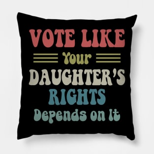 Vote Like Your Daughter's Rights Depend On It Pillow