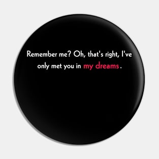 Remember me? Oh, that's right, I've only met you in my dreams. Pin