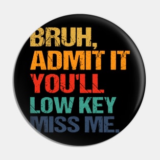 Bruh Admit It You'll Low Key Miss Me Pin