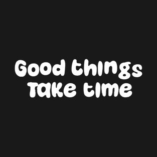 Good Things Take Time T-Shirt