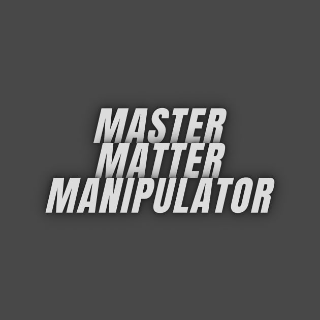 Master Matter Manipulator by Shirts For Pants