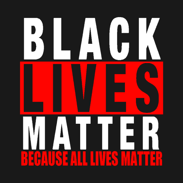 BLACK LIVES MATTER BECAUSE ALL LIVES MATTER-3 by truthtopower